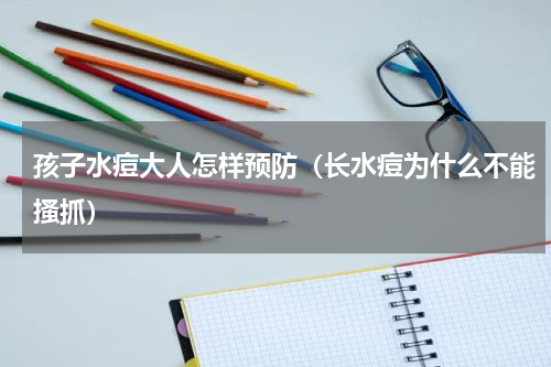 孩子水痘大人怎样预防（长水痘为什么不能搔抓）