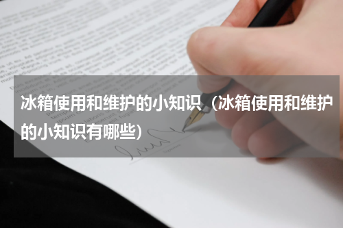 冰箱使用和维护的小知识（冰箱使用和维护的小知识有哪些）