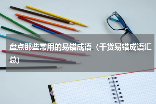 盘点那些常用的易错成语（干货易错成语汇总）