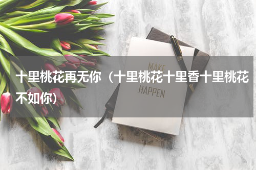 十里桃花再无你（十里桃花十里香十里桃花不如你）