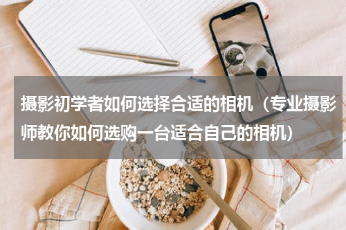 摄影初学者如何选择合适的相机（专业摄影师教你如何选购一台适合自己的相机）