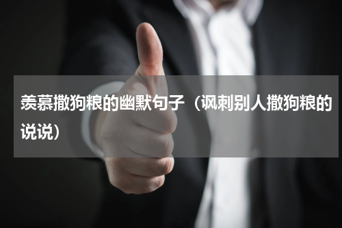 羡慕撒狗粮的幽默句子（讽刺别人撒狗粮的说说）