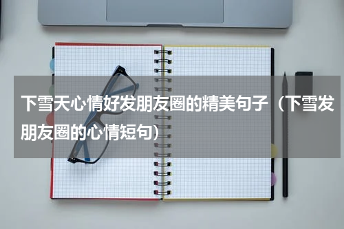 下雪天心情好发朋友圈的精美句子（下雪发朋友圈的心情短句）