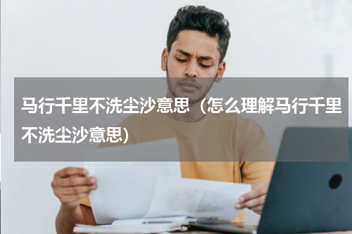 马行千里不洗尘沙意思（怎么理解马行千里不洗尘沙意思）