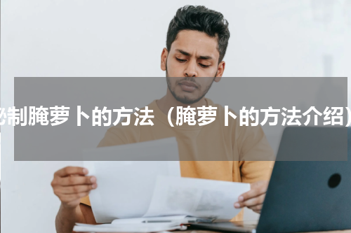 秘制腌萝卜的方法（腌萝卜的方法介绍）