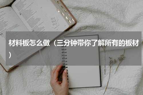 材料板怎么做（三分钟带你了解所有的板材）
