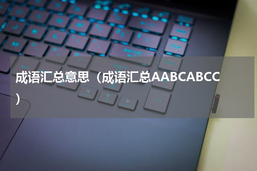 成语汇总意思（成语汇总AABCABCC）