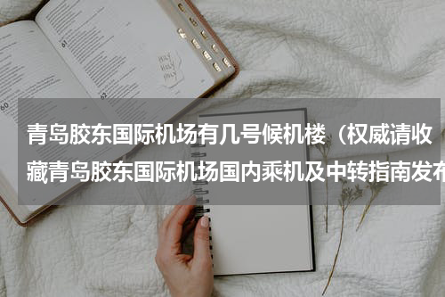青岛胶东国际机场有几号候机楼（权威请收藏青岛胶东国际机场国内乘机及中转指南发布）