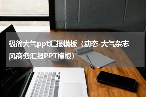极简大气ppt汇报模板（动态-大气杂志风商务汇报PPT模板）