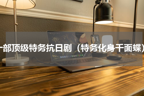 十部顶级特务抗日剧（特务化身千面蝶）