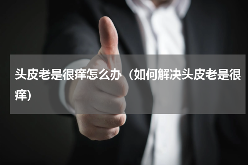 头皮老是很痒怎么办（如何解决头皮老是很痒）