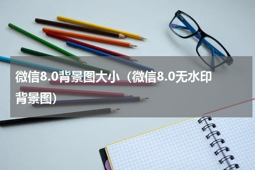 微信8.0背景图大小（微信8.0无水印背景图）