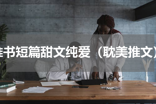推书短篇甜文纯爱（耽美推文）