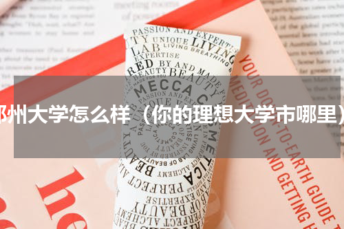 郑州大学怎么样（你的理想大学市哪里）