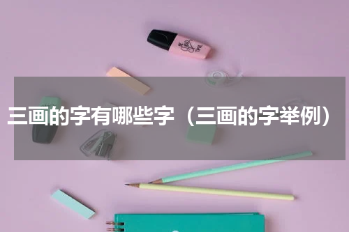 三画的字有哪些字（三画的字举例）