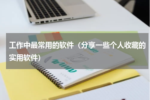 工作中最常用的软件（分享一些个人收藏的实用软件）