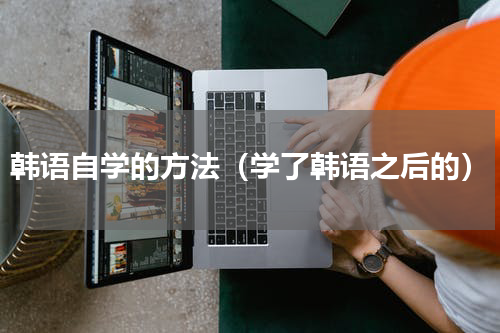 韩语自学的方法（学了韩语之后的）