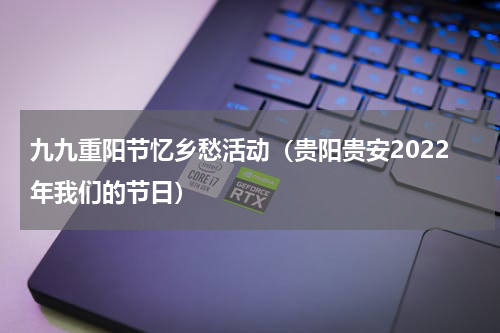 九九重阳节忆乡愁活动（贵阳贵安2022年我们的节日）
