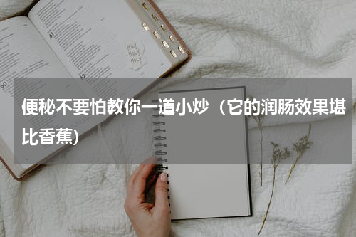 便秘不要怕教你一道小炒（它的润肠效果堪比香蕉）
