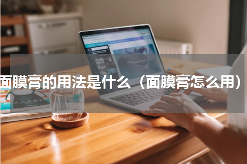 面膜膏的用法是什么（面膜膏怎么用）