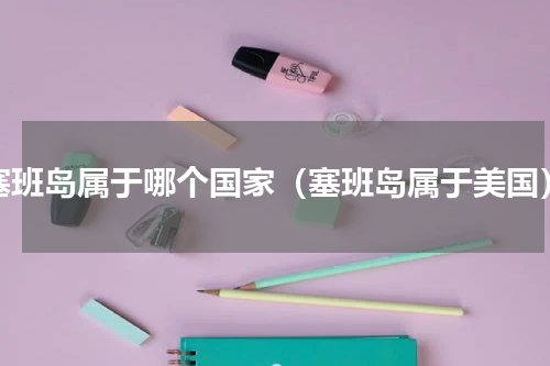 塞班岛属于哪个国家（塞班岛属于美国）