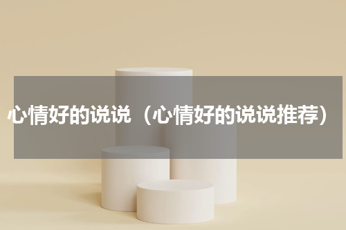 心情好的说说（心情好的说说推荐）