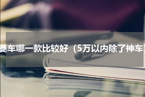 五菱车哪一款比较好（5万以内除了神车）