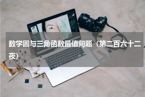 数学圆与三角函数最值问题（第二百六十二夜）