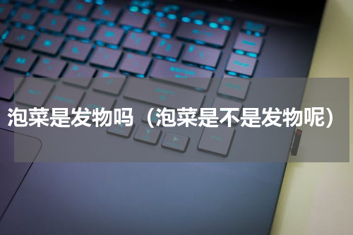 泡菜是发物吗（泡菜是不是发物呢）