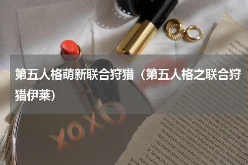 第五人格萌新联合狩猎（第五人格之联合狩猎伊莱）