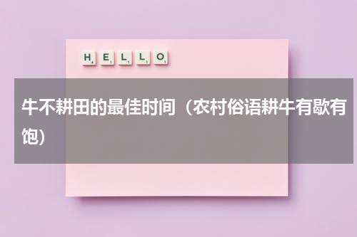 牛不耕田的最佳时间（农村俗语耕牛有歇有饱）