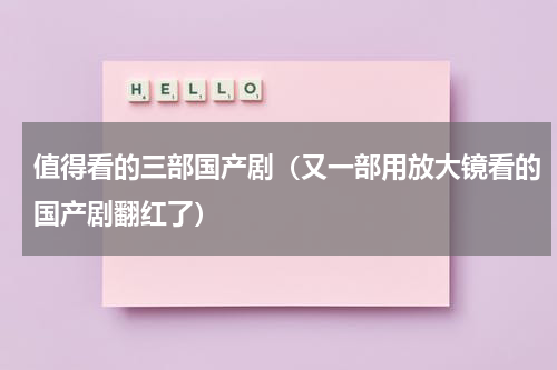 值得看的三部国产剧（又一部用放大镜看的国产剧翻红了）