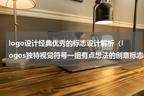 logo设计经典优秀的标志设计解析（logos独特视觉符号一组有点想法的创意标志设计）