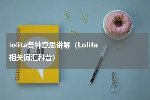 lolita各种意思讲解（Lolita相关词汇科普）