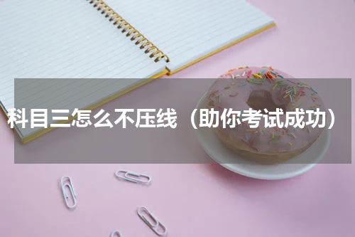 科目三怎么不压线（助你考试成功）