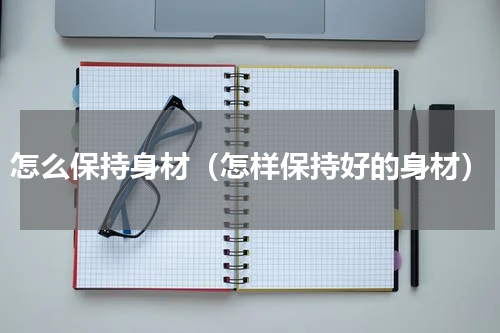 怎么保持身材（怎样保持好的身材）