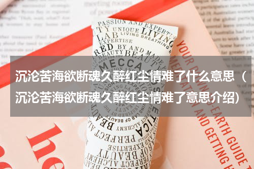 沉沦苦海欲断魂久醉红尘情难了什么意思（沉沦苦海欲断魂久醉红尘情难了意思介绍）