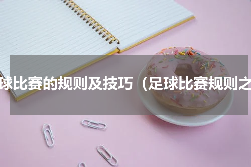 足球比赛的规则及技巧（足球比赛规则之）