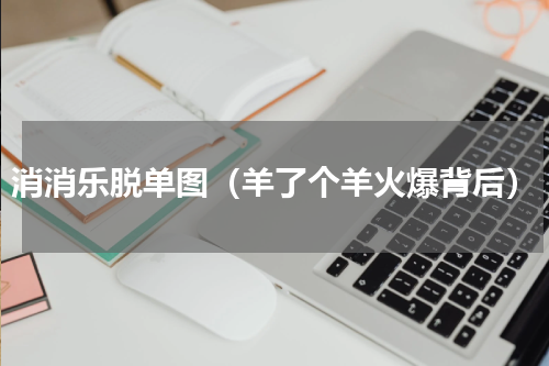 消消乐脱单图（羊了个羊火爆背后）