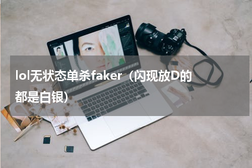 lol无状态单杀faker（闪现放D的都是白银）