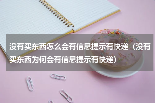 没有买东西怎么会有信息提示有快递（没有买东西为何会有信息提示有快递）