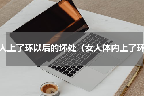 女人上了环以后的坏处（女人体内上了环）