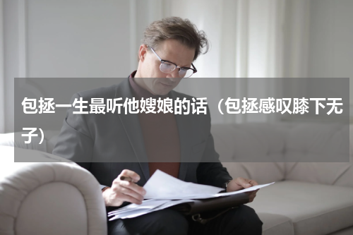 包拯一生最听他嫂娘的话（包拯感叹膝下无子）