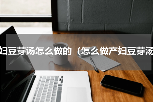 产妇豆芽汤怎么做的（怎么做产妇豆芽汤）