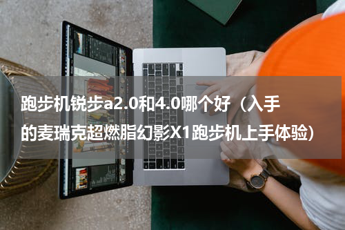 跑步机锐步a2.0和4.0哪个好（入手的麦瑞克超燃脂幻影X1跑步机上手体验）