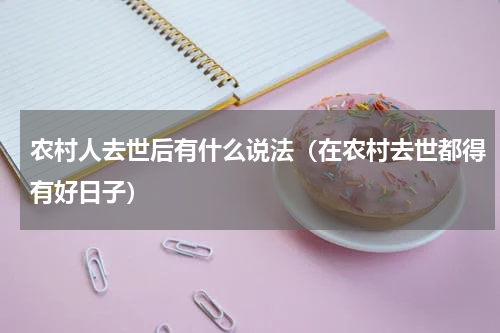 农村人去世后有什么说法（在农村去世都得有好日子）