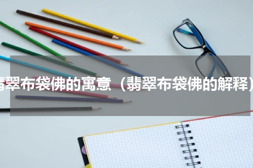翡翠布袋佛的寓意（翡翠布袋佛的解释）