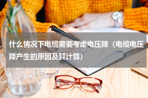什么情况下电缆需要考虑电压降（电缆电压降产生的原因及其计算）