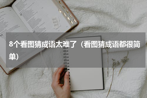 8个看图猜成语太难了（看图猜成语都很简单）