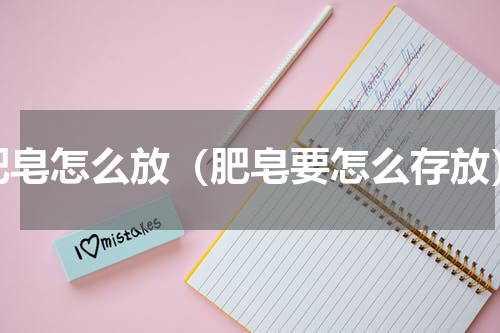 肥皂怎么放（肥皂要怎么存放）